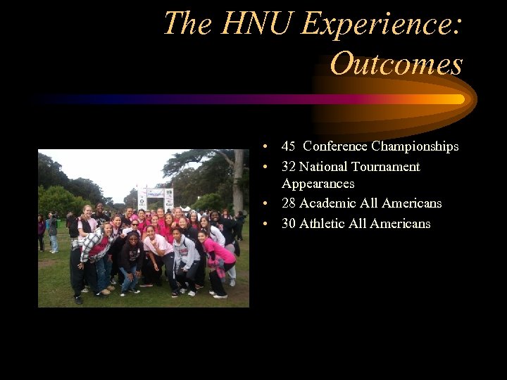 The HNU Experience: Outcomes • 45 Conference Championships • 32 National Tournament Appearances •