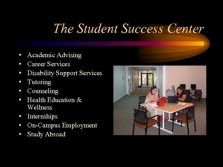 The Student Success Center • • • Academic Advising Career Services Disability Support Services