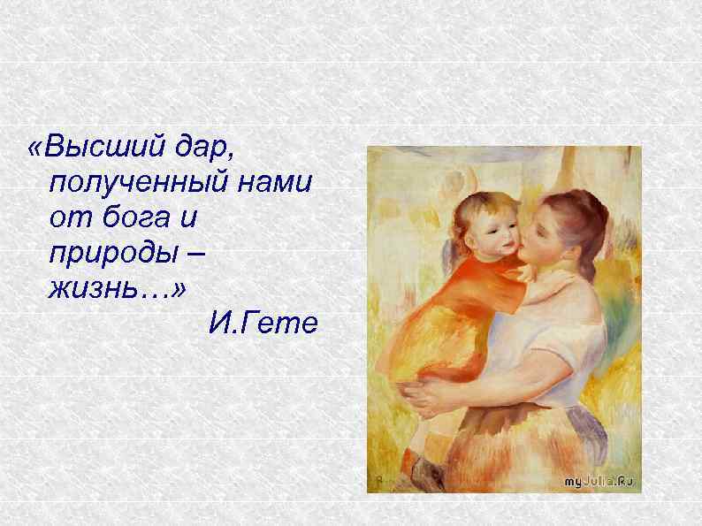  «Высший дар, полученный нами от бога и природы – жизнь…» И. Гете 