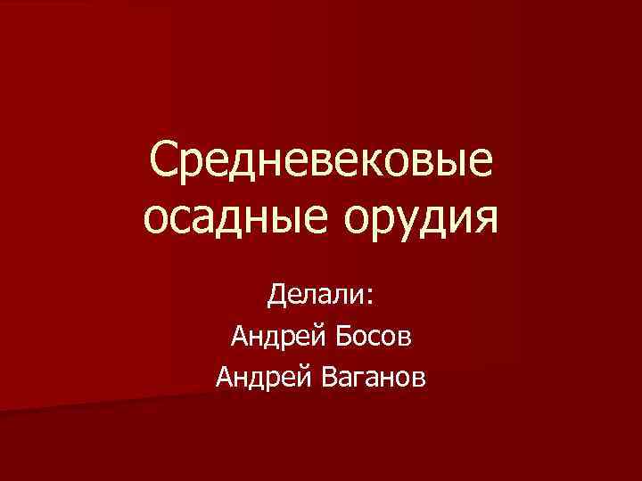Средневековые осадные орудия Делали: Андрей Босов Андрей Ваганов 
