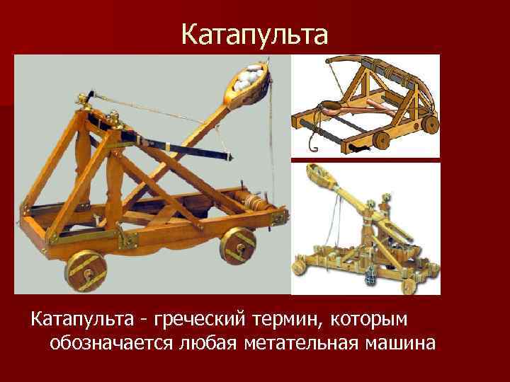 Катапульта - греческий термин, которым обозначается любая метательная машина 