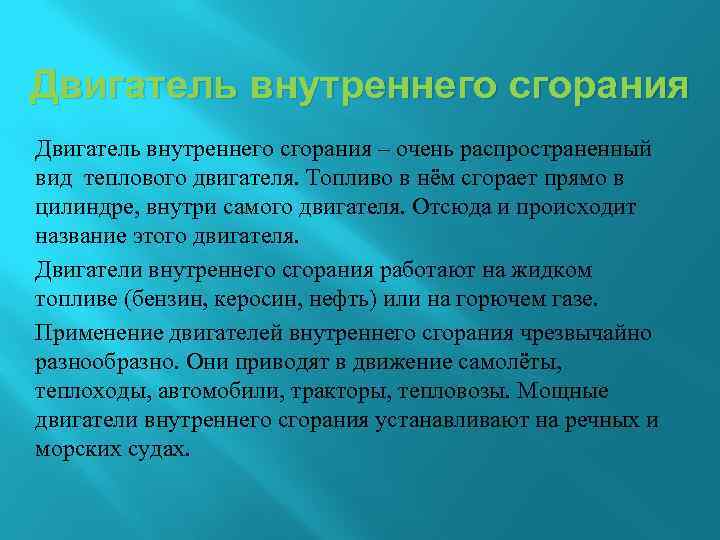 Двигатель внутреннего сгорания – очень распространенный вид теплового двигателя. Топливо в нём сгорает прямо