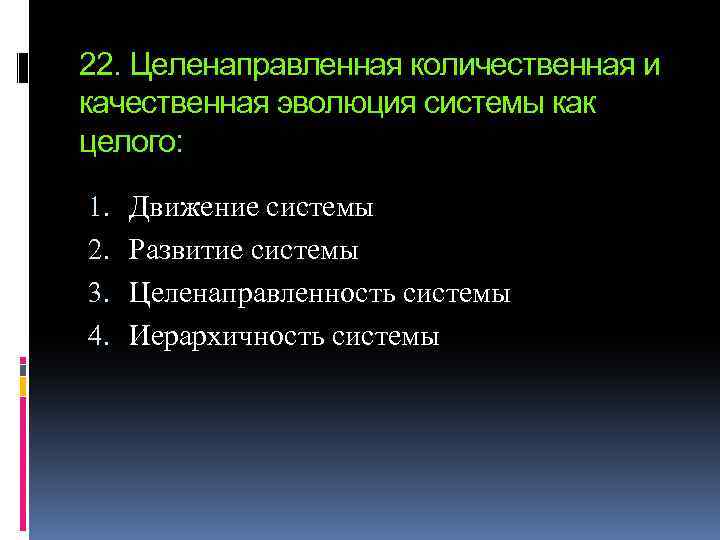 22. Целенаправленная количественная и качественная эволюция системы как целого: 1. 2. 3. 4. Движение