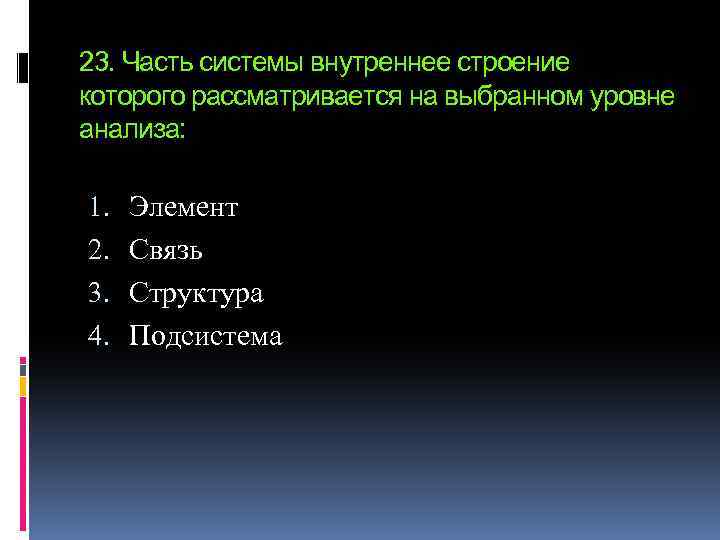 23. Часть системы внутреннее строение которого рассматривается на выбранном уровне анализа: 1. 2. 3.