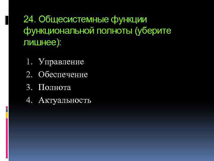 24. Общесистемные функции функциональной полноты (уберите лишнее): 1. 2. 3. 4. Управление Обеспечение Полнота