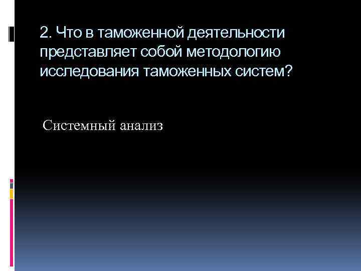 2. Что в таможенной деятельности представляет собой методологию исследования таможенных систем? Системный анализ 