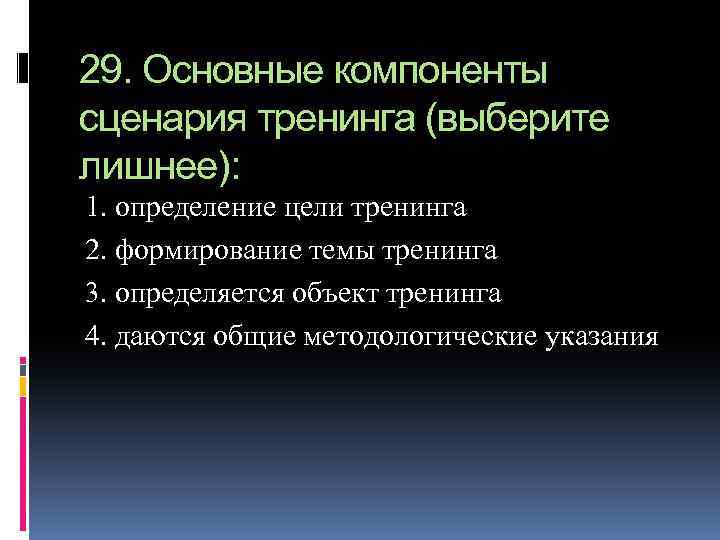 29. Основные компоненты сценария тренинга (выберите лишнее): 1. определение цели тренинга 2. формирование темы