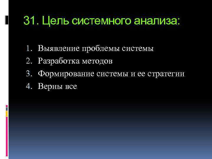 31. Цель системного анализа: 1. 2. 3. 4. Выявление проблемы системы Разработка методов Формирование