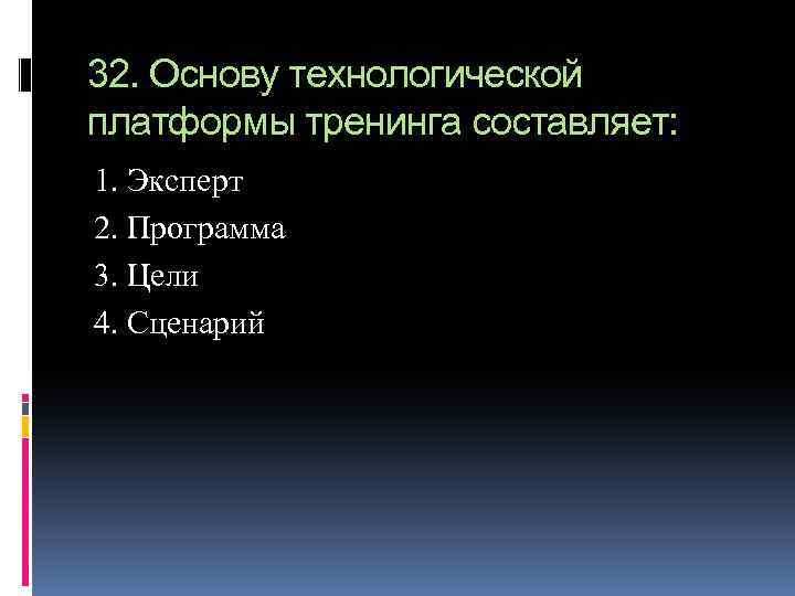 32. Основу технологической платформы тренинга составляет: 1. Эксперт 2. Программа 3. Цели 4. Сценарий