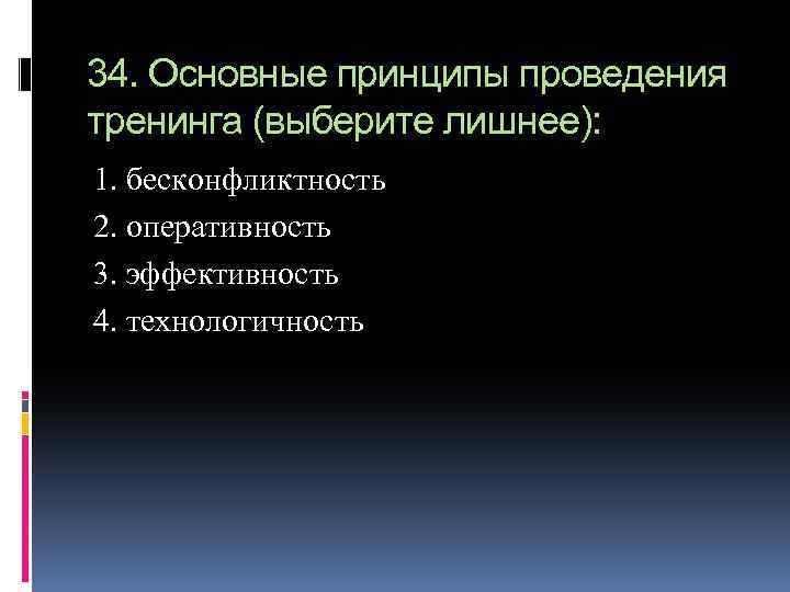 34. Основные принципы проведения тренинга (выберите лишнее): 1. бесконфликтность 2. оперативность 3. эффективность 4.