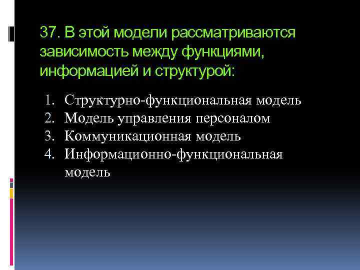 37. В этой модели рассматриваются зависимость между функциями, информацией и структурой: 1. 2. 3.