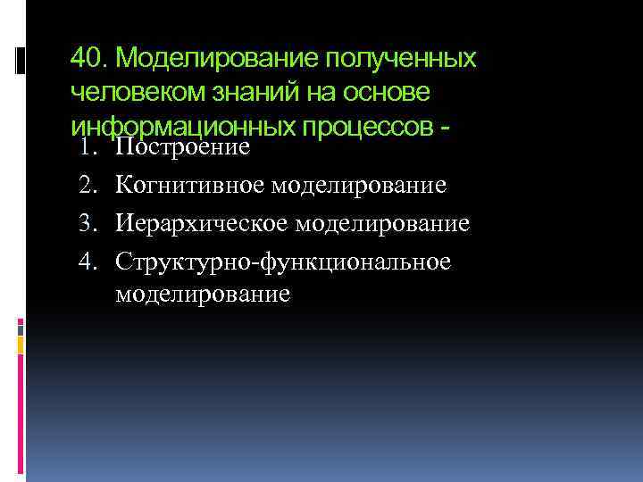 40. Моделирование полученных человеком знаний на основе информационных процессов 1. 2. 3. 4. Построение
