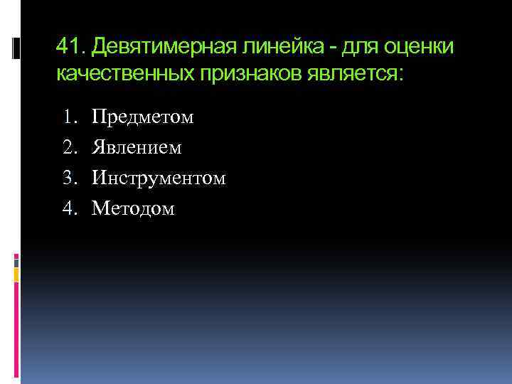 41. Девятимерная линейка - для оценки качественных признаков является: 1. 2. 3. 4. Предметом