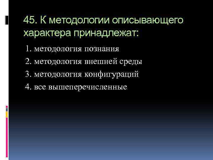 45. К методологии описывающего характера принадлежат: 1. методология познания 2. методология внешней среды 3.