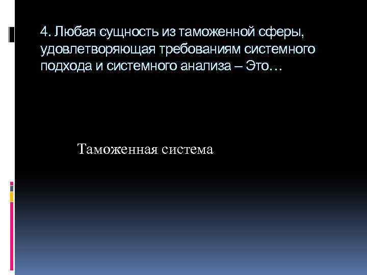 4. Любая сущность из таможенной сферы, удовлетворяющая требованиям системного подхода и системного анализа –