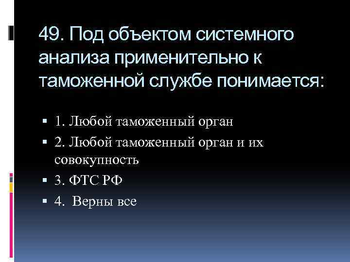 49. Под объектом системного анализа применительно к таможенной службе понимается: 1. Любой таможенный орган