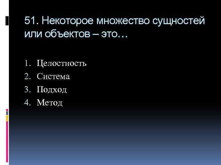 51. Некоторое множество сущностей или объектов – это… 1. 2. 3. 4. Целостность Система