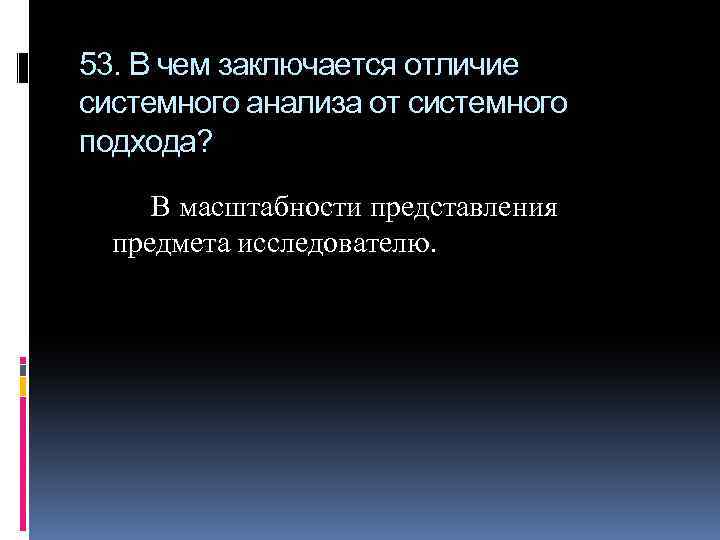 53. В чем заключается отличие системного анализа от системного подхода? В масштабности представления предмета