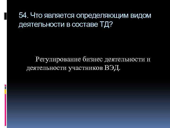 54. Что является определяющим видом деятельности в составе ТД? Регулирование бизнес деятельности и деятельности