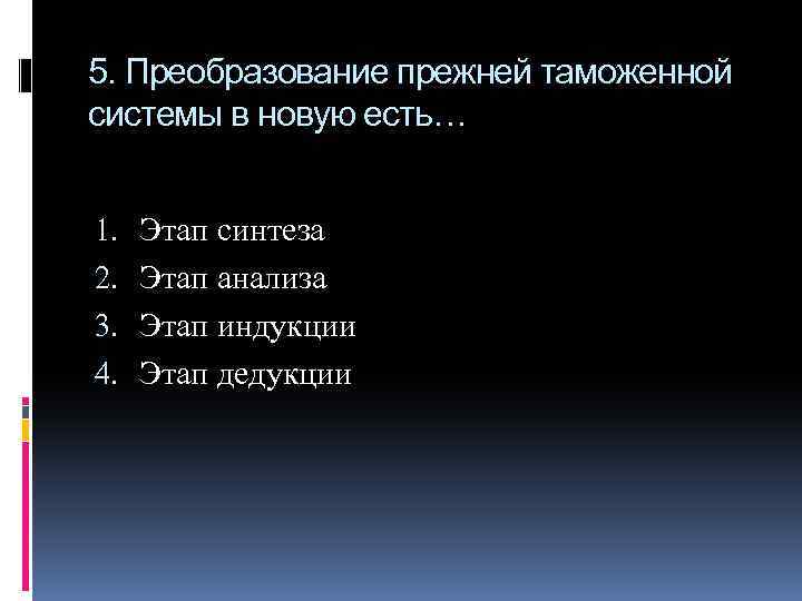 5. Преобразование прежней таможенной системы в новую есть… 1. 2. 3. 4. Этап синтеза