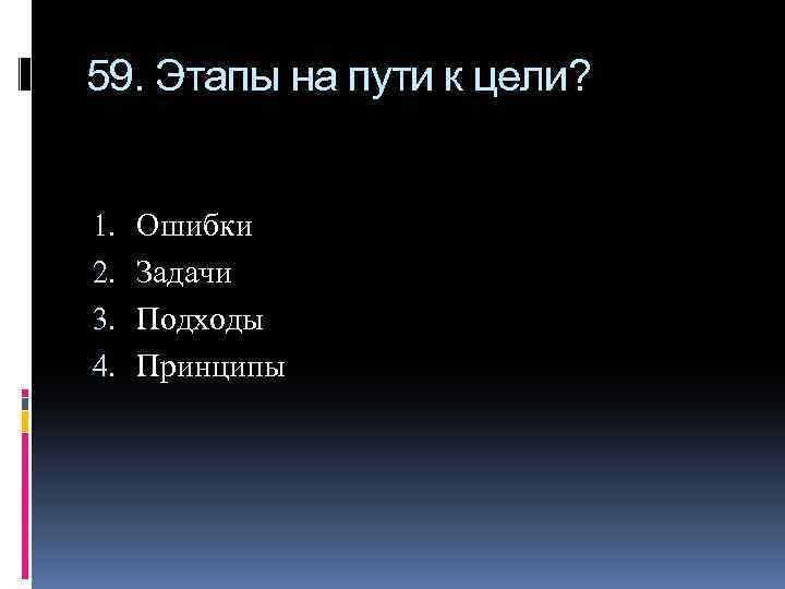 59. Этапы на пути к цели? 1. 2. 3. 4. Ошибки Задачи Подходы Принципы