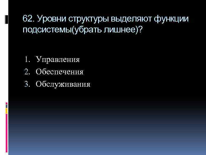 62. Уровни структуры выделяют функции подсистемы(убрать лишнее)? 1. Управления 2. Обеспечения 3. Обслуживания 