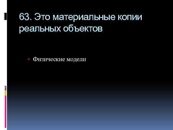 63. Это материальные копии реальных объектов Физические модели 