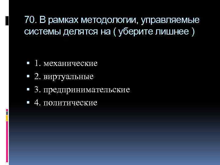 70. В рамках методологии, управляемые системы делятся на ( уберите лишнее ) 1. механические