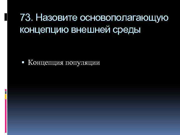 73. Назовите основополагающую концепцию внешней среды Концепция популяции 