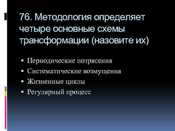 76. Методология определяет четыре основные схемы трансформации (назовите их) Периодические потрясения Систематические возмущения Жизненные