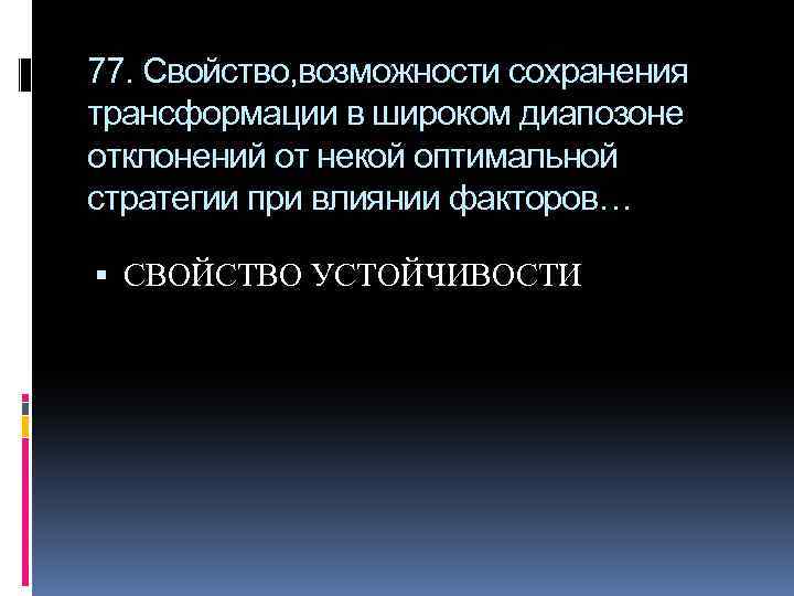 77. Свойство, возможности сохранения трансформации в широком диапозоне отклонений от некой оптимальной стратегии при