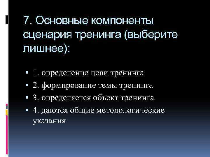 7. Основные компоненты сценария тренинга (выберите лишнее): 1. определение цели тренинга 2. формирование темы