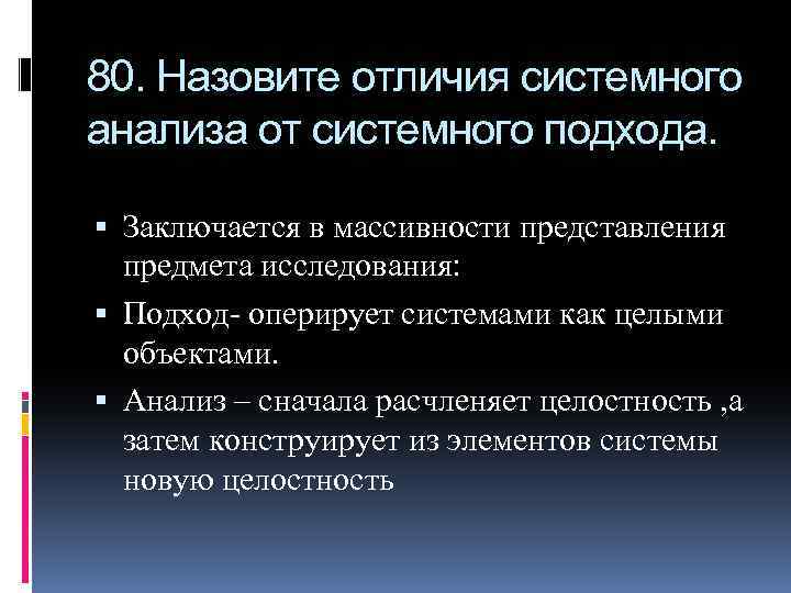 80. Назовите отличия системного анализа от системного подхода. Заключается в массивности представления предмета исследования: