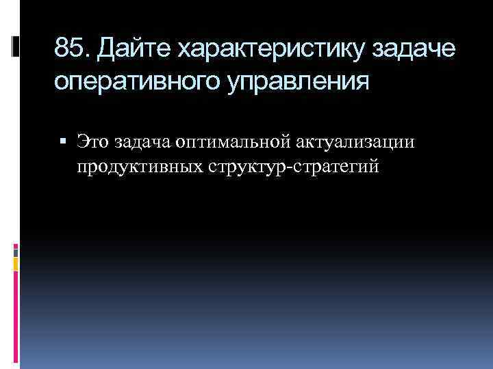 85. Дайте характеристику задаче оперативного управления Это задача оптимальной актуализации продуктивных структур-стратегий 
