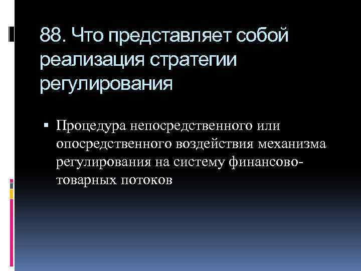 88. Что представляет собой реализация стратегии регулирования Процедура непосредственного или опосредственного воздействия механизма регулирования