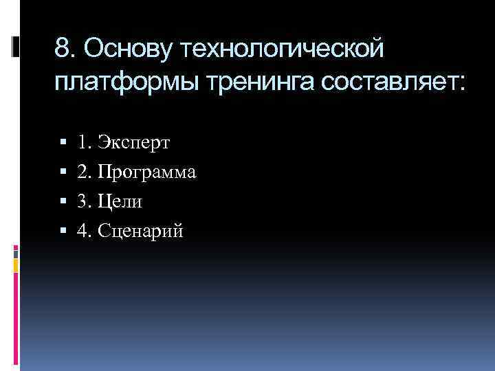 8. Основу технологической платформы тренинга составляет: 1. Эксперт 2. Программа 3. Цели 4. Сценарий
