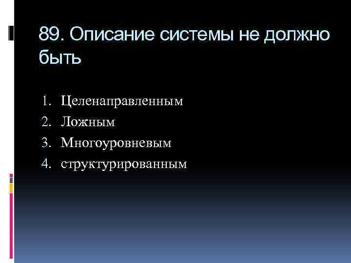 89. Описание системы не должно быть 1. 2. 3. 4. Целенаправленным Ложным Многоуровневым структурированным