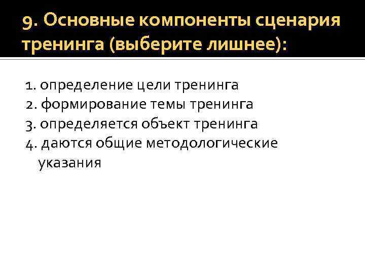 9. Основные компоненты сценария тренинга (выберите лишнее): 1. определение цели тренинга 2. формирование темы