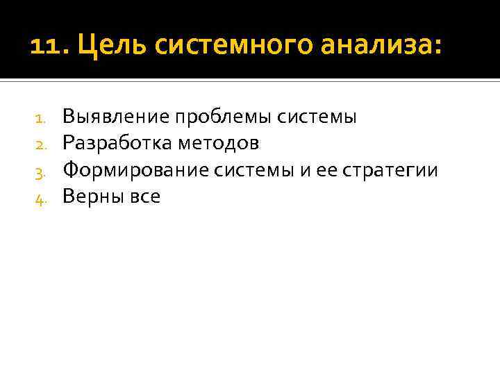 11. Цель системного анализа: 1. 2. 3. 4. Выявление проблемы системы Разработка методов Формирование