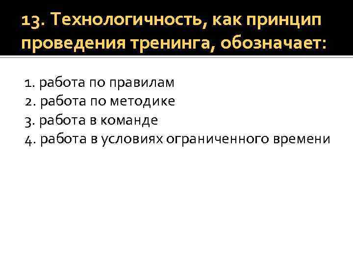 13. Технологичность, как принцип проведения тренинга, обозначает: 1. работа по правилам 2. работа по