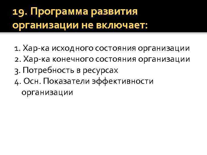 19. Программа развития организации не включает: 1. Хар-ка исходного состояния организации 2. Хар-ка конечного