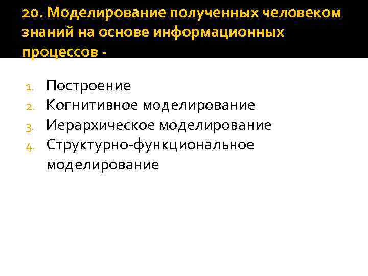 20. Моделирование полученных человеком знаний на основе информационных процессов 1. 2. 3. 4. Построение