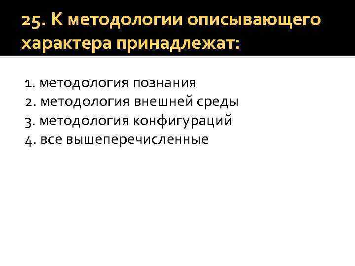 25. К методологии описывающего характера принадлежат: 1. методология познания 2. методология внешней среды 3.