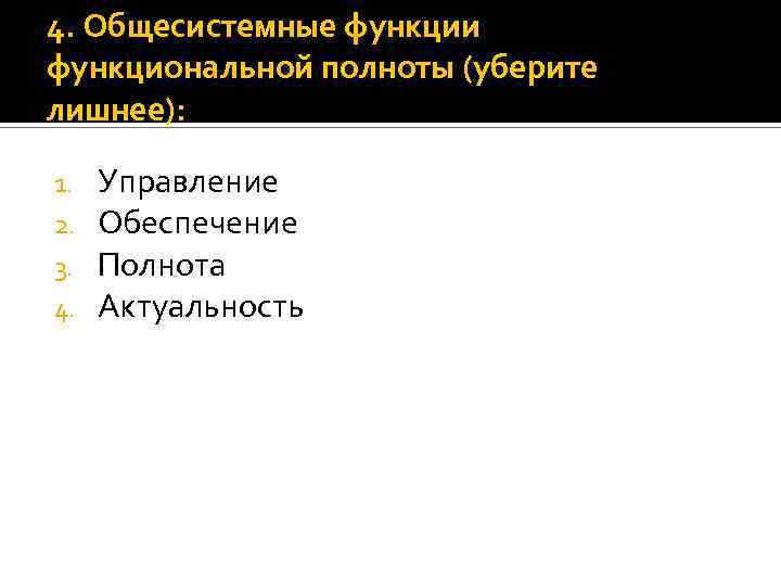 4. Общесистемные функции функциональной полноты (уберите лишнее): 1. 2. 3. 4. Управление Обеспечение Полнота