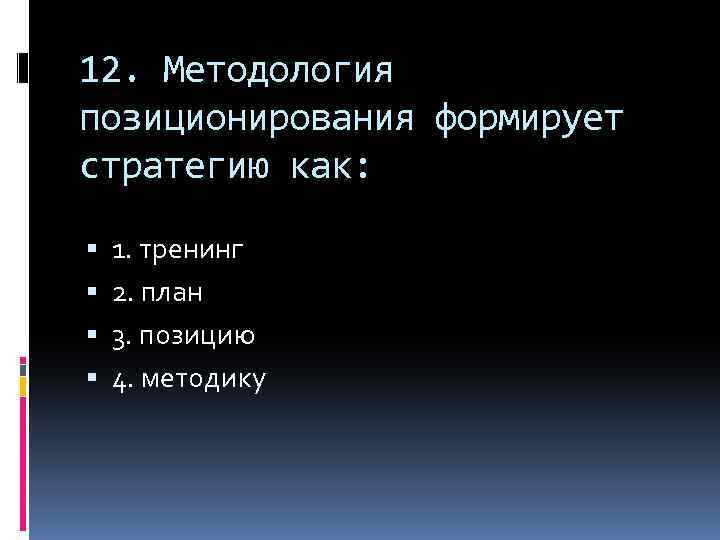 12. Методология позиционирования формирует стратегию как: 1. тренинг 2. план 3. позицию 4. методику