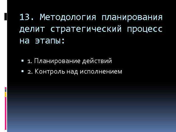 13. Методология планирования делит стратегический процесс на этапы: 1. Планирование действий 2. Контроль над