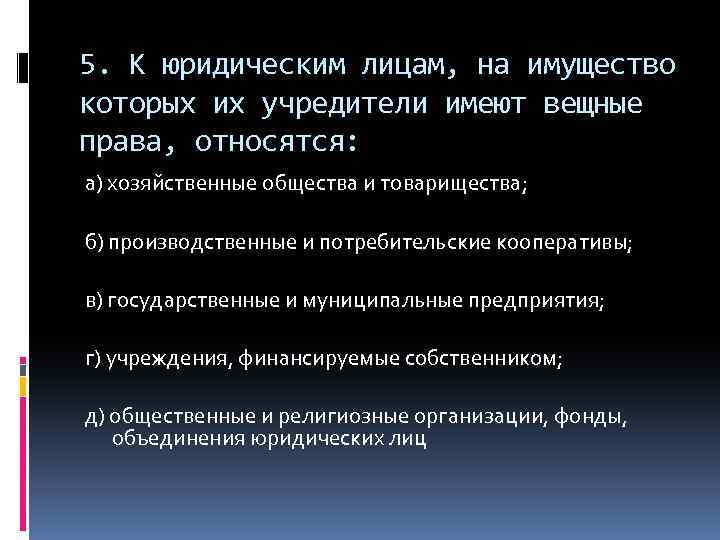 5. К юридическим лицам, на имущество которых их учредители имеют вещные права, относятся: а)