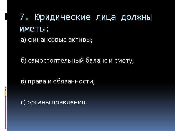 7. Юридические лица должны иметь: а) финансовые активы; б) самостоятельный баланс и смету; в)