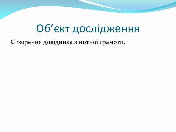 Об’єкт дослідження Створення довідника з нотної грамоти. 