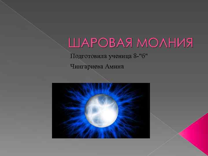 ШАРОВАЯ МОЛНИЯ Подготовила ученица 8 -"б" Чингариева Амина 